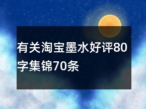 有关淘宝墨水好评80字集锦70条