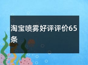 淘宝喷雾好评评价65条