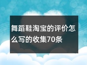 舞蹈鞋淘宝的评价怎么写的收集70条