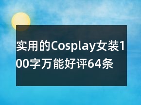 实用的Cosplay女装100字万能好评64条