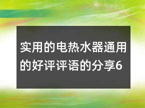 实用的电热水器通用的好评评语的分享60条