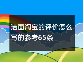洁面淘宝的评价怎么写的参考65条