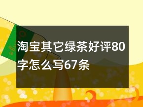 淘宝其它绿茶好评80字怎么写67条