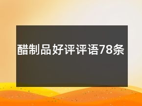 醋制品好评评语78条