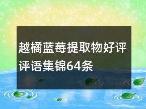 越橘、蓝莓提取物好评评语集锦64条