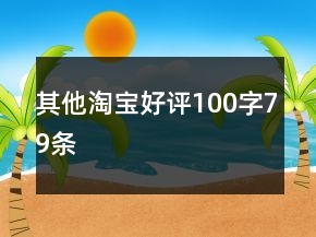 其他淘宝好评100字79条