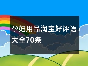 孕妇用品淘宝好评语大全70条