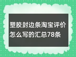 塑胶封边条淘宝评价怎么写的汇总78条