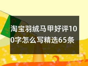 淘宝羽绒马甲好评100字怎么写精选65条