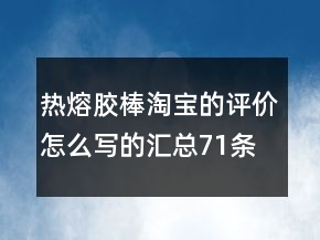 热熔胶棒淘宝的评价怎么写的汇总71条
