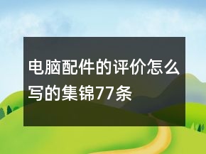 电脑配件的评价怎么写的集锦77条