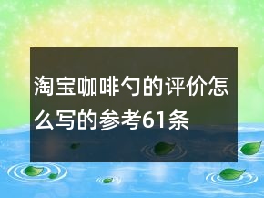 淘宝咖啡勺的评价怎么写的参考61条