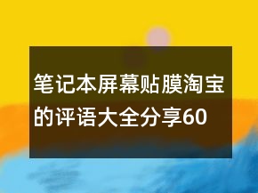 笔记本屏幕贴膜淘宝的评语大全分享60条