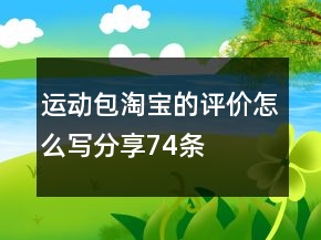 运动包淘宝的评价怎么写分享74条