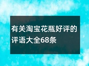 有关淘宝花瓶好评的评语大全68条