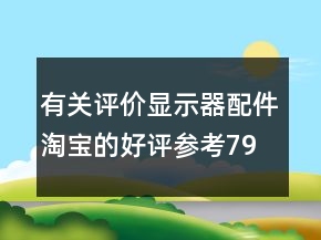 有关评价显示器配件淘宝的好评参考79条