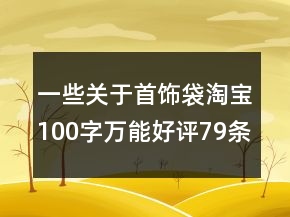 一些关于首饰袋淘宝100字万能好评79条