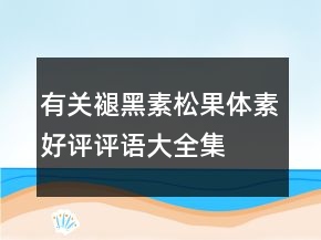 有关褪黑素、松果体素好评评语大全集锦65条