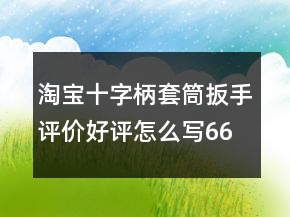 淘宝十字柄套筒扳手评价好评怎么写66条