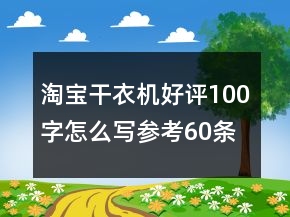 淘宝干衣机好评100字怎么写参考60条