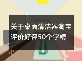 关于桌面清洁器淘宝评价好评50个字精选61条