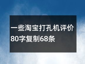 一些淘宝打孔机评价80字复制68条