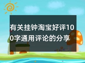 有关挂钟淘宝好评100字通用评论的分享73条