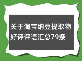 关于淘宝纳豆提取物好评评语汇总79条