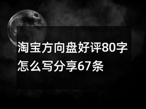 淘宝方向盘好评80字怎么写分享67条