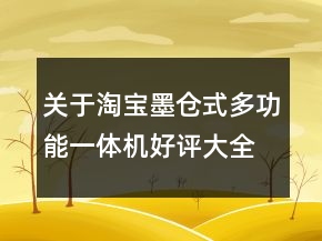 关于淘宝墨仓式多功能一体机好评大全的收集65条