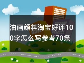 油画颜料淘宝好评100字怎么写参考70条
