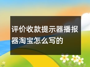 评价收款提示器、播报器淘宝怎么写的集锦78条