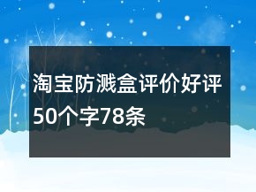 淘宝防溅盒评价好评50个字78条