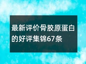 最新评价骨胶原蛋白的好评集锦67条
