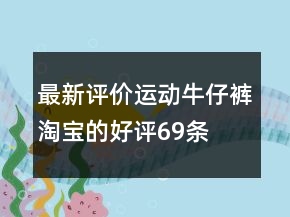 最新评价运动牛仔裤淘宝的好评69条