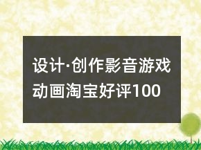 设计·创作、影音游戏动画淘宝好评100字通用评论的汇总73条