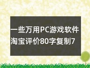 一些万用PC游戏软件淘宝评价80字复制72条