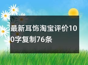最新耳饰淘宝评价100字复制76条
