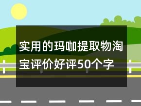 实用的玛咖提取物淘宝评价好评50个字集锦70条