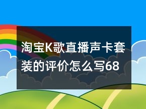 淘宝K歌、直播声卡套装的评价怎么写68条