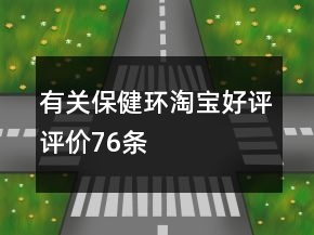 有关保健环淘宝好评评价76条