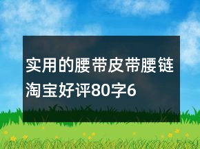 实用的腰带、皮带、腰链淘宝好评80字65条