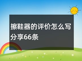 擦鞋器的评价怎么写分享66条