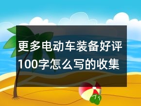 更多电动车装备好评100字怎么写的收集72条