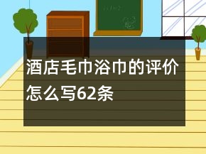 酒店毛巾浴巾的评价怎么写62条