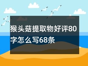 猴头菇提取物好评80字怎么写68条
