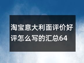 淘宝意大利面评价好评怎么写的汇总64条