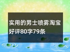 实用的男士喷雾淘宝好评80字79条
