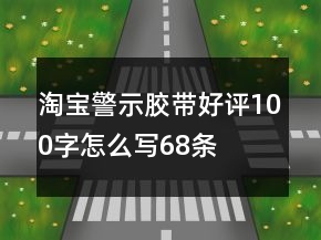 淘宝警示胶带好评100字怎么写68条