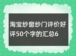 淘宝纱窗、纱门评价好评50个字的汇总64条